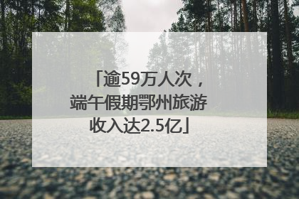 逾59万人次，端午假期鄂州旅游收入达2.5亿