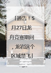 通告！5月27日龙舟竞赛期间，龙岩这个区域禁飞