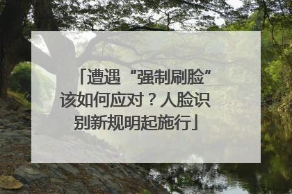 遭遇“强制刷脸”该如何应对？人脸识别新规明起施行