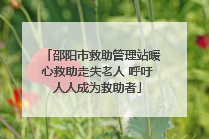邵阳市救助管理站暖心救助走失老人 呼吁人人成为救助者