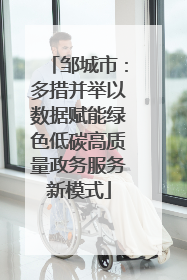 邹城市：多措并举以数据赋能绿色低碳高质量政务服务新模式