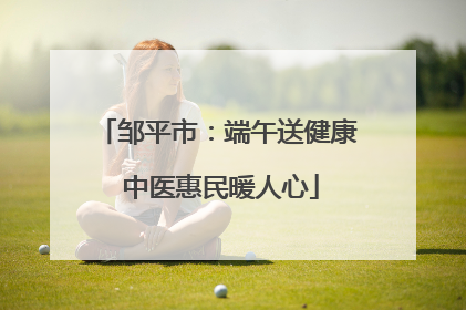 邹平市：端午送健康 中医惠民暖人心