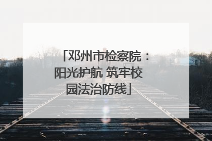 邓州市检察院：阳光护航 筑牢校园法治防线