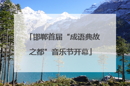 邯郸首届“成语典故之都”音乐节开幕