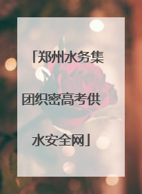 郑州水务集团织密高考供水安全网