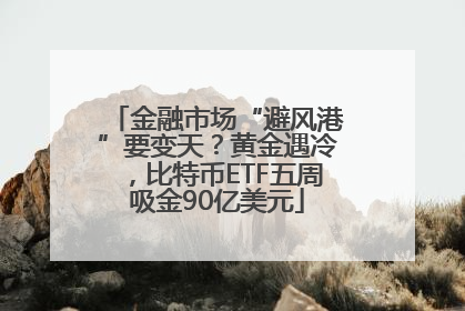 金融市场“避风港”要变天？黄金遇冷，比特币ETF五周吸金90亿美元
