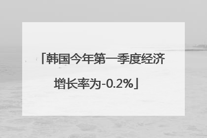 韩国今年第一季度经济增长率为-0.2%