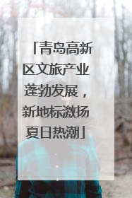 青岛高新区文旅产业蓬勃发展，新地标激扬夏日热潮