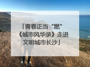 青春正当“燃” 《城市风华录》走进文明城市长沙