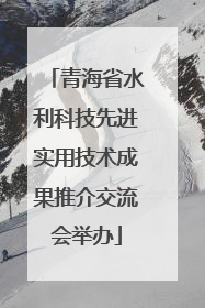 青海省水利科技先进实用技术成果推介交流会举办