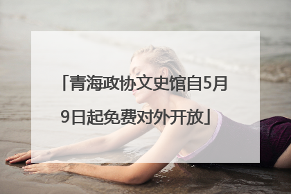 青海政协文史馆自5月9日起免费对外开放