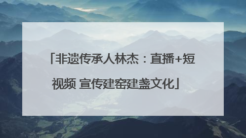 非遗传承人林杰：直播+短视频 宣传建窑建盏文化