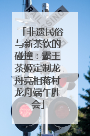 非遗民俗与新茶饮的碰撞：霸王茶姬定制龙舟亮相蒋村龙舟端午胜会