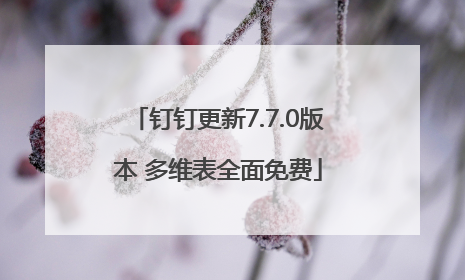 钉钉更新7.7.0版本 多维表全面免费