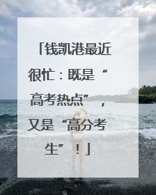 钱凯港最近很忙：既是“高考热点”，又是“高分考生”！