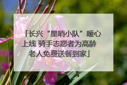 长兴“星哨小队”暖心上线 骑手志愿者为高龄老人免费送餐到家