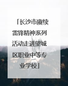 长沙市赓续雷锋精神系列活动走进望城区职业中等专业学校