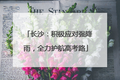 长沙：积极应对强降雨，全力护航高考路