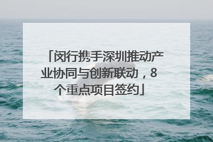 闵行携手深圳推动产业协同与创新联动，8个重点项目签约