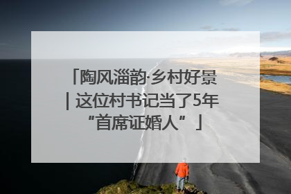 陶风淄韵·乡村好景｜这位村书记当了5年“首席证婚人”
