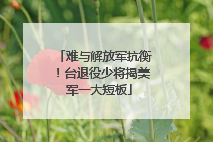 难与解放军抗衡！台退役少将揭美军一大短板