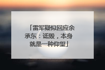 雷军疑似回应余承东：诋毁，本身就是一种仰望