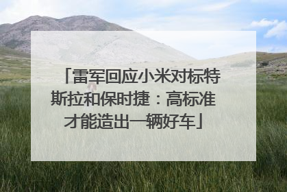雷军回应小米对标特斯拉和保时捷：高标准才能造出一辆好车