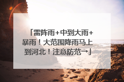 雷阵雨+中到大雨+暴雨！大范围降雨马上到河北！注意防范→