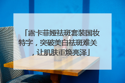 露卡菲娅祛斑套装国妆特字，突破美白祛斑难关，让肌肤重焕亮泽