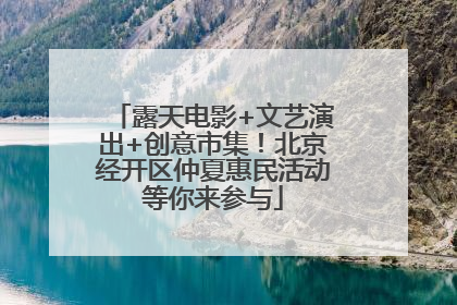 露天电影+文艺演出+创意市集！北京经开区仲夏惠民活动等你来参与