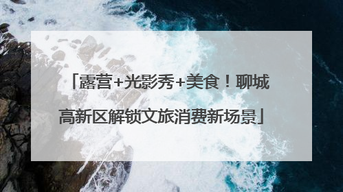 露营+光影秀+美食！聊城高新区解锁文旅消费新场景