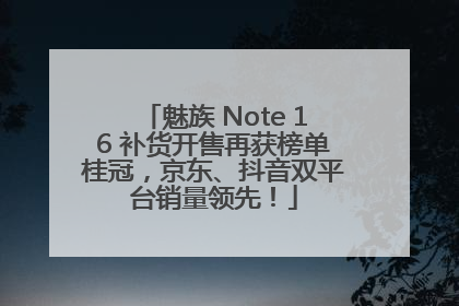 魅族 Note 16 补货开售再获榜单桂冠，京东、抖音双平台销量领先！