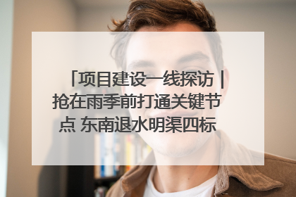项目建设一线探访｜抢在雨季前打通关键节点 东南退水明渠四标段项目顺利完工
