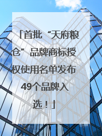 首批“天府粮仓”品牌商标授权使用名单发布 49个品牌入选！