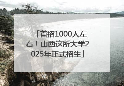 首招1000人左右！山西这所大学2025年正式招生