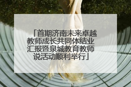 首期济南未来卓越教师成长共同体结业汇报暨泉城教育教师说活动顺利举行