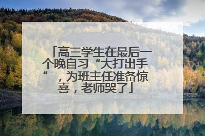 高三学生在最后一个晚自习“大打出手”，为班主任准备惊喜，老师哭了