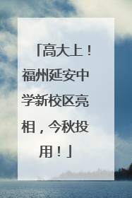 高大上！福州延安中学新校区亮相，今秋投用！