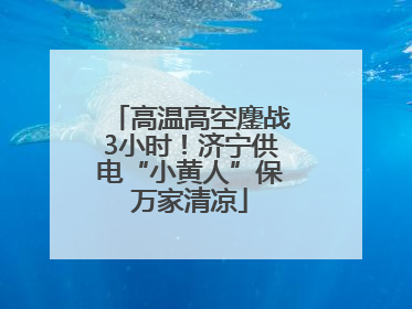 高温高空鏖战3小时！济宁供电“小黄人”保万家清凉