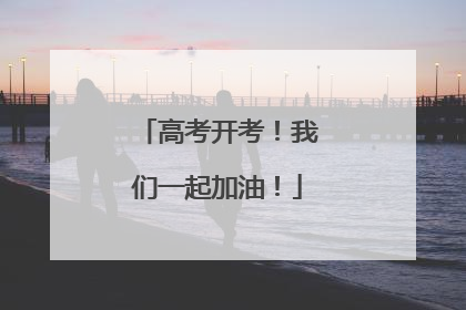 高考开考！我们一起加油！