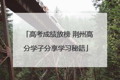 高考成绩放榜 荆州高分学子分享学习秘籍