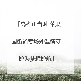 高考正当时 苹果园街道考场外温情守护为梦想护航