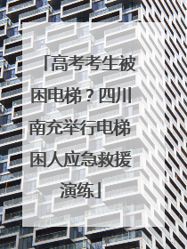 高考考生被困电梯？四川南充举行电梯困人应急救援演练