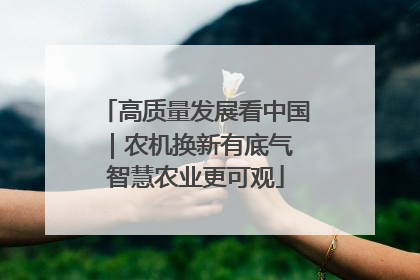 高质量发展看中国｜农机换新有底气 智慧农业更可观