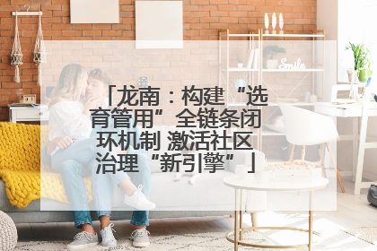 龙南：构建“选育管用”全链条闭环机制 激活社区治理“新引擎”