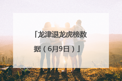 龙津退龙虎榜数据（6月9日）