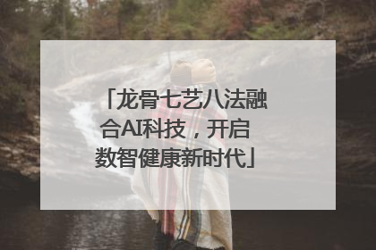 龙骨七艺八法融合AI科技，开启数智健康新时代