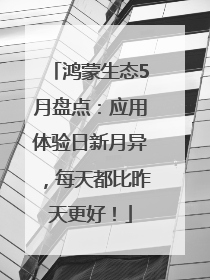 鸿蒙生态5月盘点：应用体验日新月异，每天都比昨天更好！