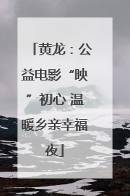 黄龙：公益电影“映”初心 温暖乡亲幸福夜