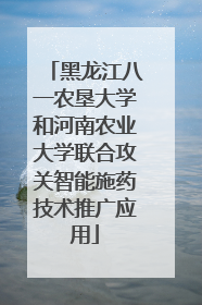黑龙江八一农垦大学和河南农业大学联合攻关智能施药技术推广应用